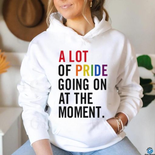 A Lot Of Pride Going On At The Moment T Shirt