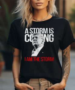 A Storm Is Coming I Am The Storm Donald Trump T Shirt