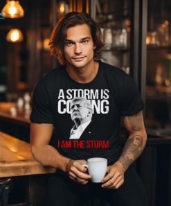 A Storm Is Coming I Am The Storm Donald Trump T Shirt