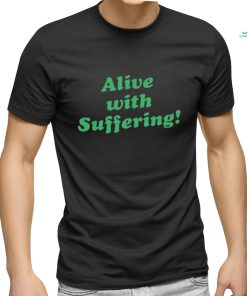 Alive With Suffering Shirt.