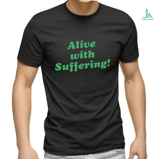 Alive With Suffering Shirt.