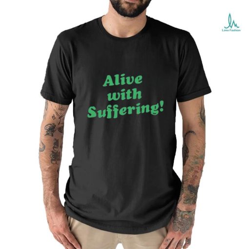 Alive With Suffering Shirt.