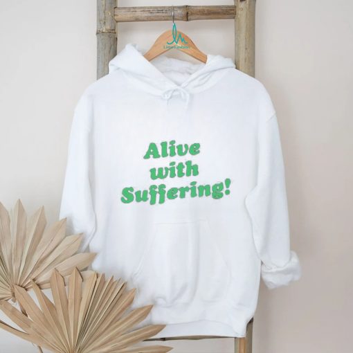 Alive With Suffering Shirt.