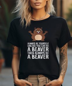 Always Be Yourself Unless You Can Be A Beaver T Shirt