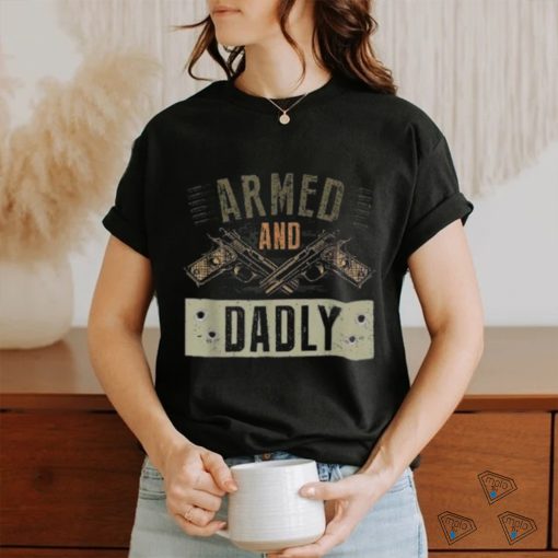 Armed And Dadly, Funny Deadly Father For Father’s Day Shirt