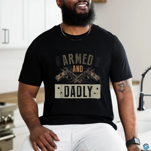 Armed And Dadly, Funny Deadly Father For Father’s Day Shirt