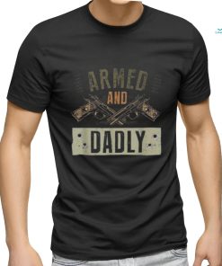 Armed And Dadly, Funny Deadly Father For Father’s Day Shirt