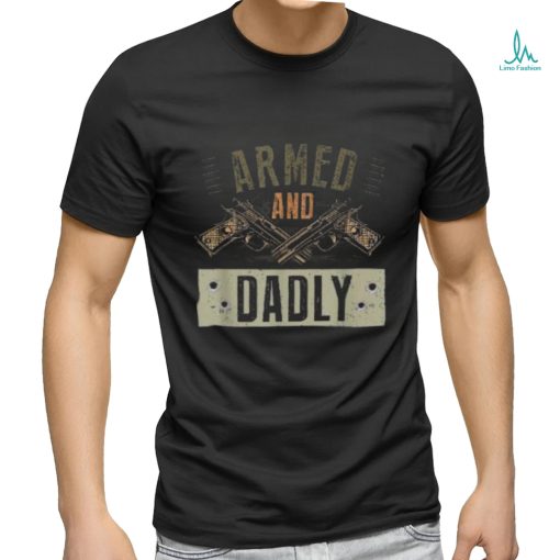 Armed And Dadly, Funny Deadly Father For Father’s Day Shirt