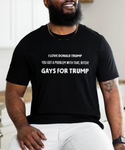 Artcandee I Love Donald Trump You Got A Problem With That Bitch Gays For Trump Shirt