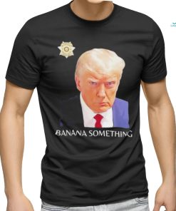 Awesome Trump Mugshot Banana Something 2024 Shirt