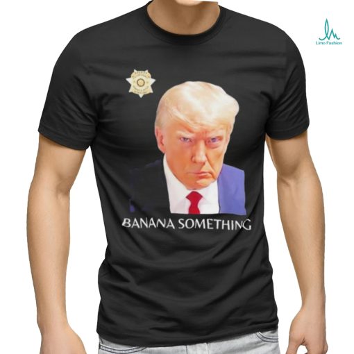 Awesome Trump Mugshot Banana Something 2024 Shirt