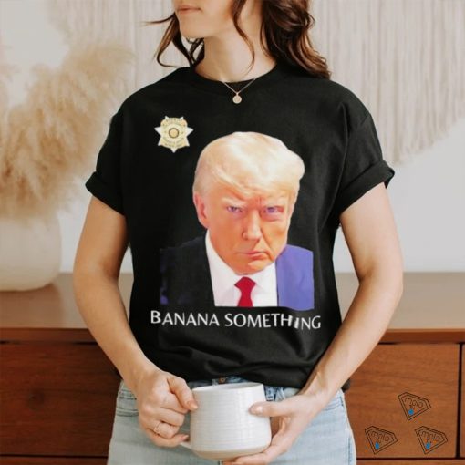 Awesome Trump Mugshot Banana Something 2024 Shirt