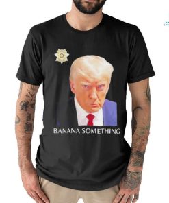 Awesome Trump Mugshot Banana Something 2024 Shirt