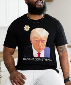 Awesome Trump Mugshot Banana Something 2024 Shirt