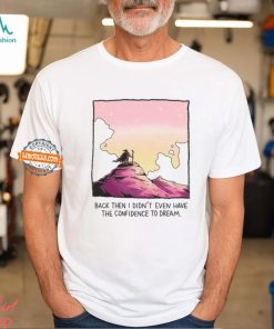 Back Then I Didn't Even Have The Confidence To Dream Shirt