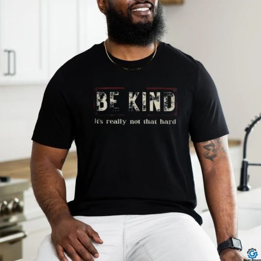 Be kind it’s really not that hard shirt