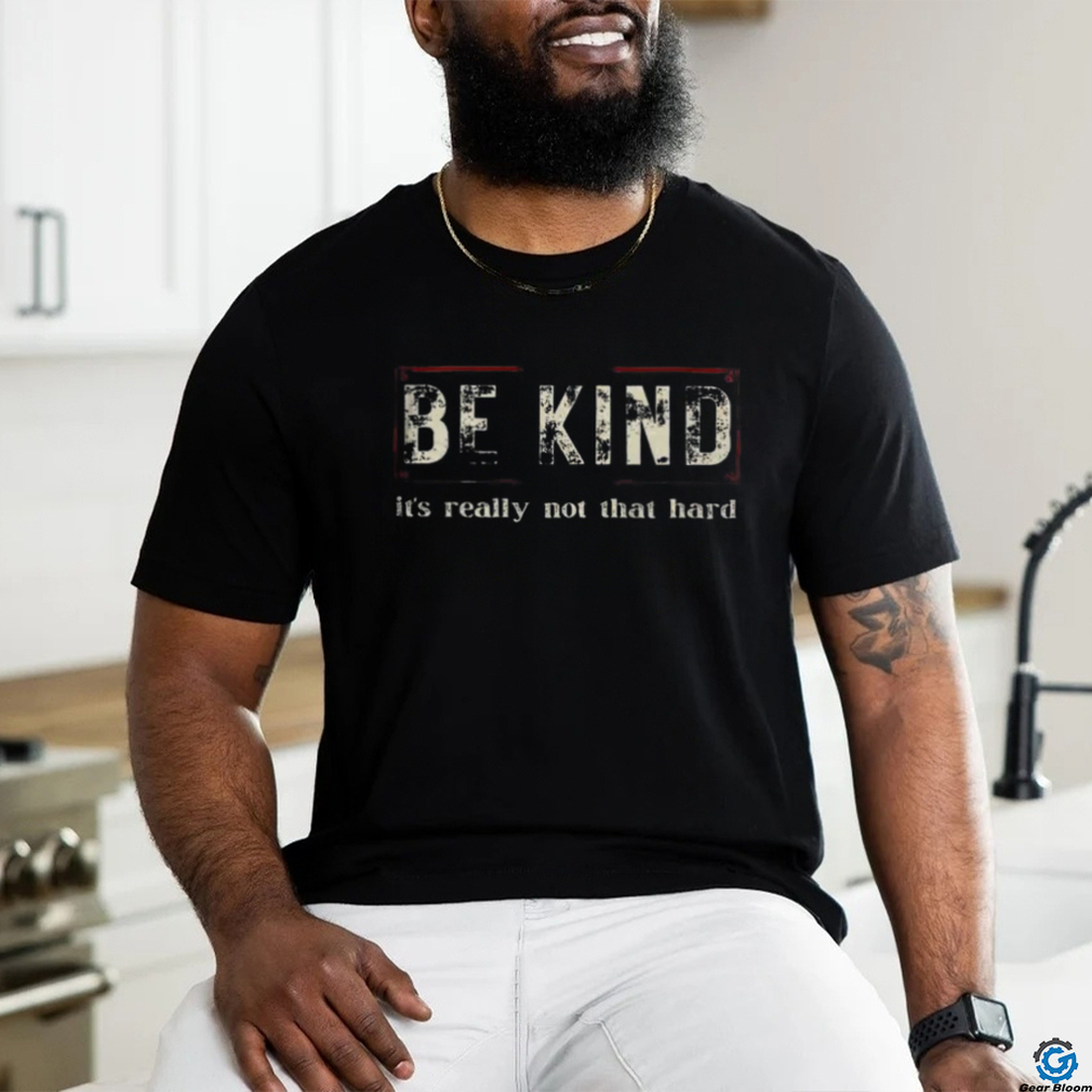 Be kind it's really not that hard shirt Be kind it's really not that hard shirt