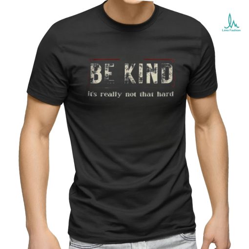 Be kind it’s really not that hard shirt