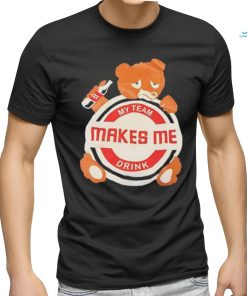 Bear my team makes me drink shirt