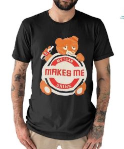 Bear my team makes me drink shirt