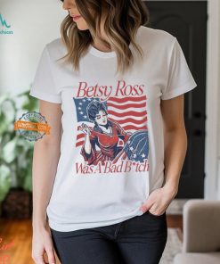 Betsy Ross Was A Bad Bitch T Shirt