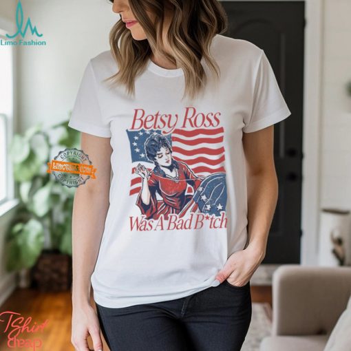 Betsy Ross Was A Bad Bitch T Shirt