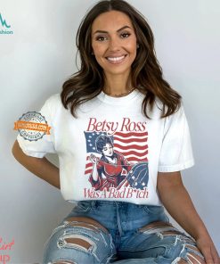 Betsy Ross Was A Bad Bitch T Shirt