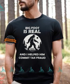 Big Foot Is Real And I Helped Him Commit Tax Fraud Shirt