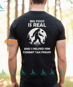 Big Foot Is Real And I Helped Him Commit Tax Fraud Shirt