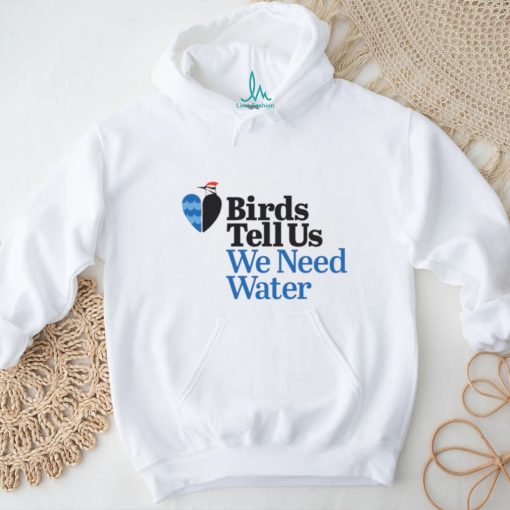 Birds tell us we need water shirt