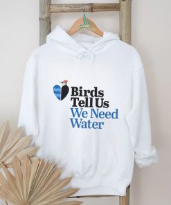 Birds tell us we need water shirt