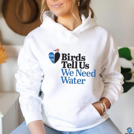 Birds tell us we need water shirt