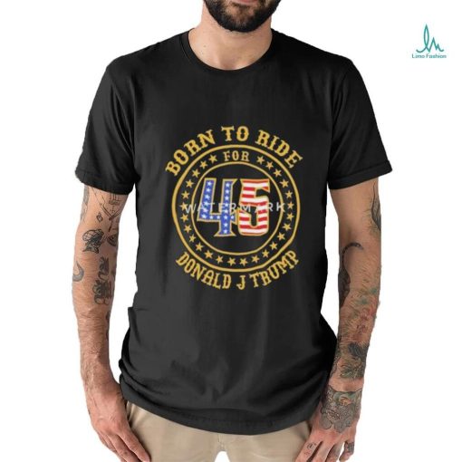 Born To Ride For 45 Donald J Trump Shirt