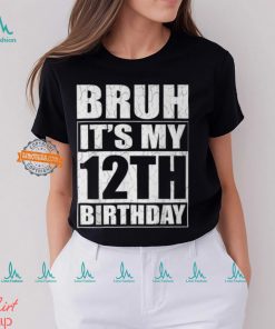 Bruh It's My 12Th Birthday I'm 12 Year Old Birthday T Shirt