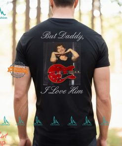 But Daddy I Love Him t shirt