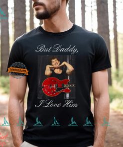 But Daddy I Love Him t shirt