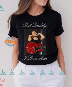 But Daddy I Love Him t shirt