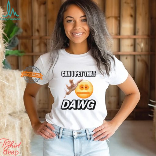 Can I Pet That Dawg T Shirt