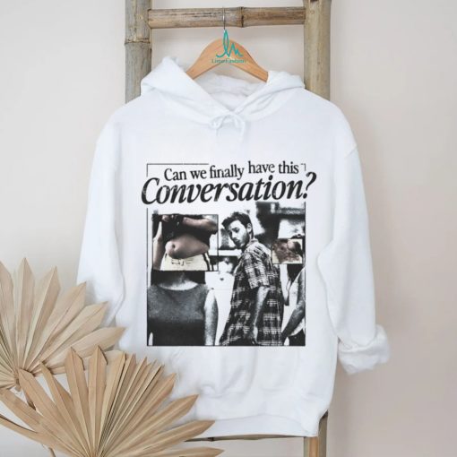 Can we finally have this conversation shirt