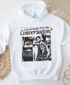 Can we finally have this conversation shirt