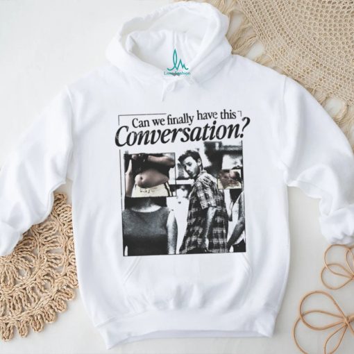 Can we finally have this conversation shirt