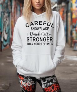 Careful Snowflake I Drink Coffee Stronger Than Your Feelings T Shirt