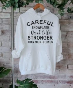 Careful Snowflake I Drink Coffee Stronger Than Your Feelings T Shirt