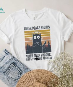 Cat Inner Peace Begins with four words not my founding problem vintage shirt