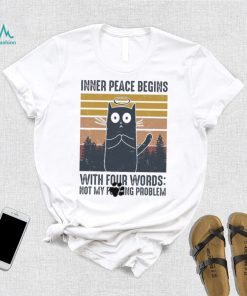 Cat Inner Peace Begins with four words not my founding problem vintage shirt