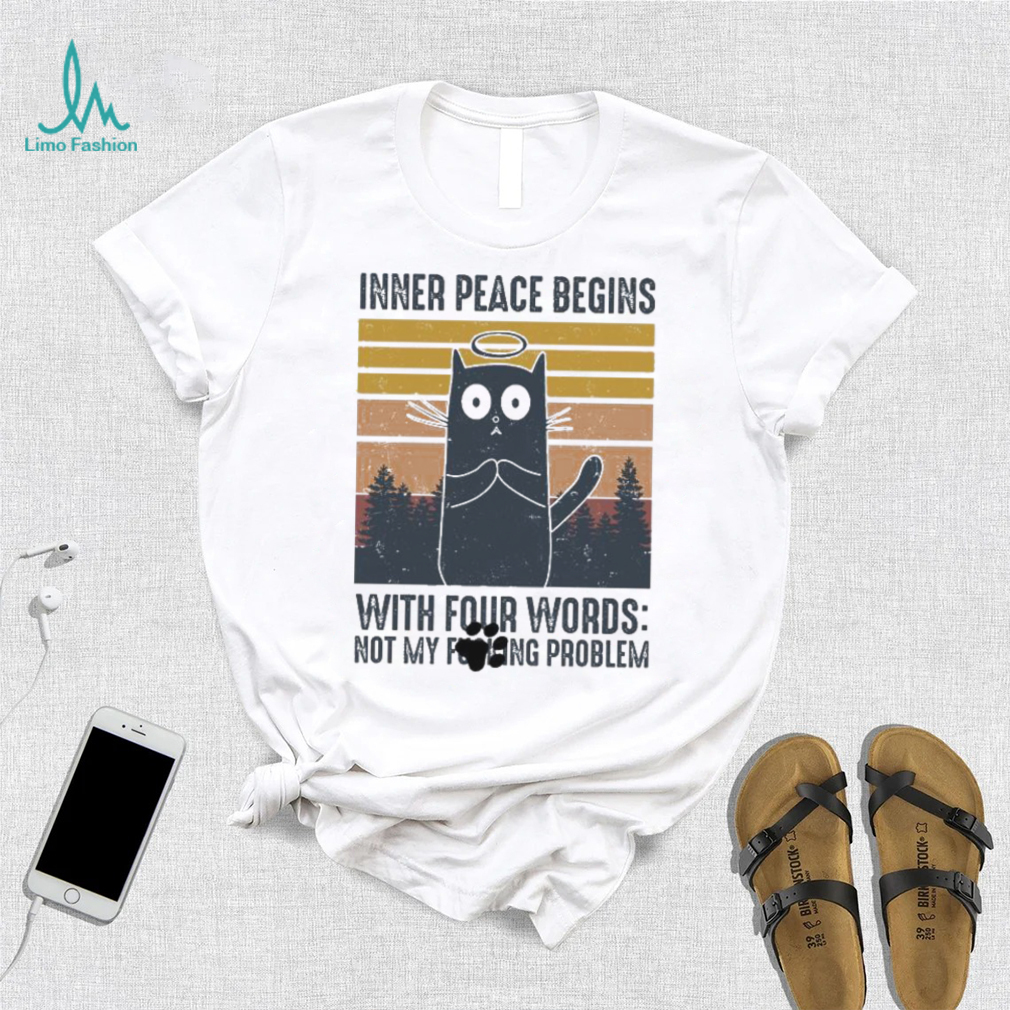 Cat Inner Peace Begins with four words not my founding problem vintage shirt Cat Inner Peace Begins with four words not my founding problem vintage shirt