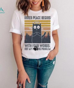 Cat Inner Peace Begins with four words not my founding problem vintage shirt