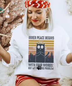 Cat Inner Peace Begins with four words not my founding problem vintage shirt
