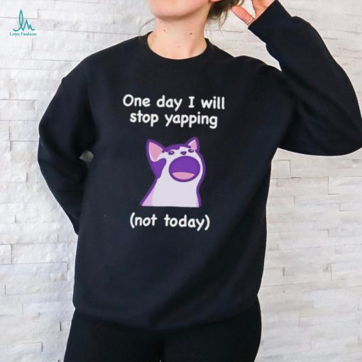 Cat One Day I Will Stop Yapping Not Today Shirt