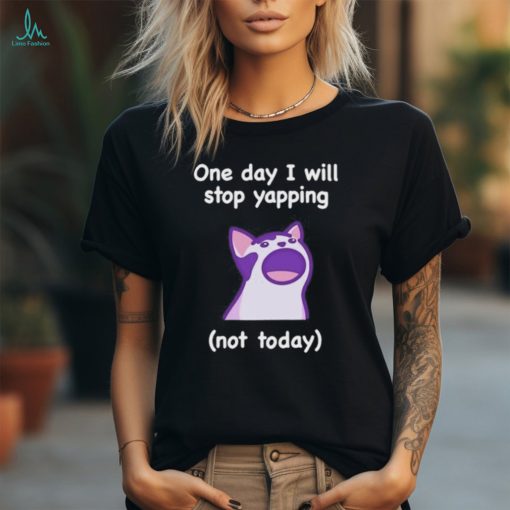 Cat One Day I Will Stop Yapping Not Today Shirt